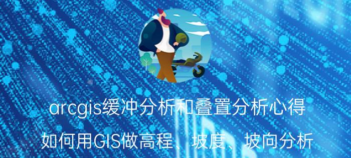 arcgis缓冲分析和叠置分析心得 如何用GIS做高程、坡度、坡向分析？